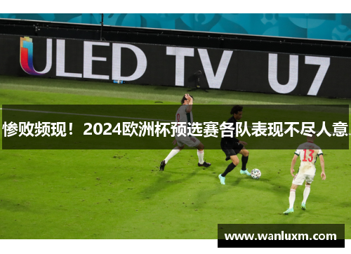 惨败频现！2024欧洲杯预选赛各队表现不尽人意